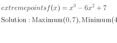 The extreme points of f(x)=x^3-6x^2+7 are Maximum(0,7),Minimum(4,-25)